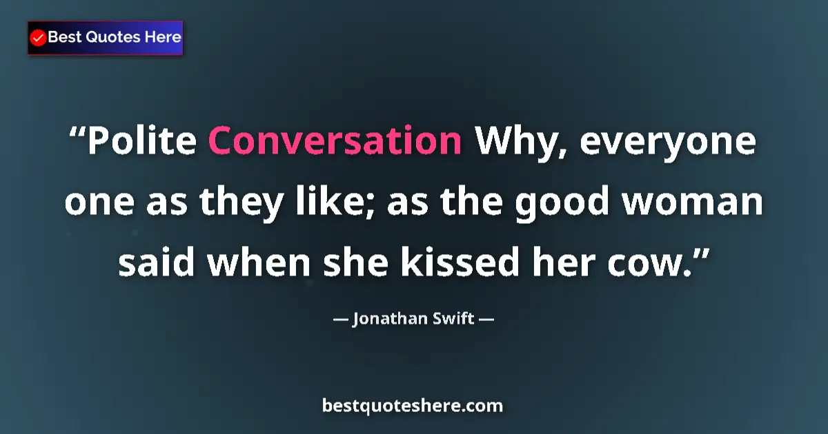 Quote by Jonathan Swift: Polite Conversation Why, everyone one as they like; as the good woman said when she kissed her cow....