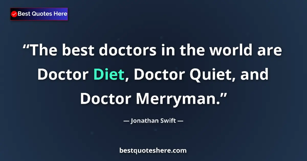 Quote by Jonathan Swift: The best doctors in the world are Doctor Diet, Doctor Quiet, and Doctor Merryman....