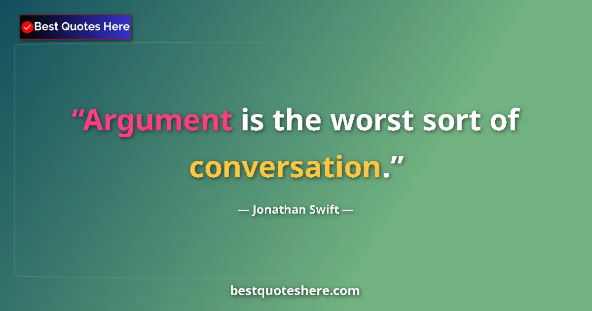 Quote by Jonathan Swift: Argument is the worst sort of conversation....