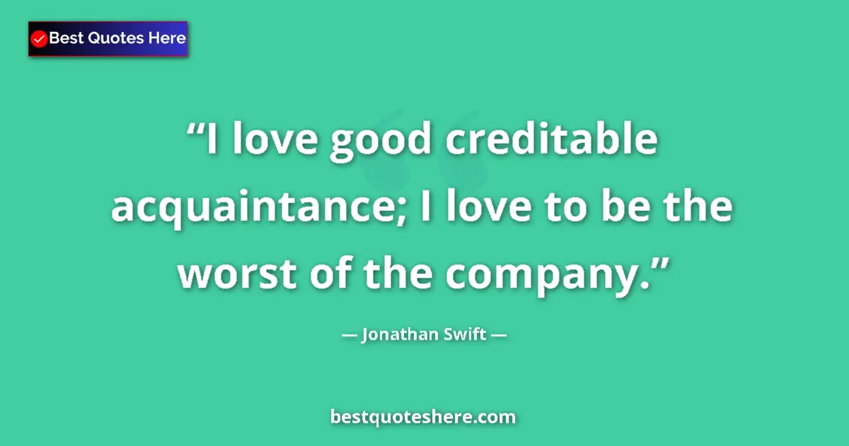 Quote by Jonathan Swift: I love good creditable acquaintance; I love to be the worst of the company....