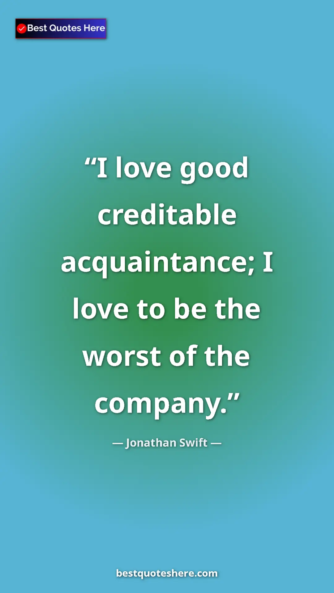 Jonathan Swift Quote Card: "I love good creditable acquaintance; I love to be the worst..." Pinterest quote poster by Jonathan Swift: "I love good creditable acquaintance; I love to be the worst..."