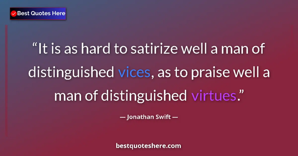 Quote by Jonathan Swift: It is as hard to satirize well a man of distinguished vices, as to praise well a man of distinguishe...