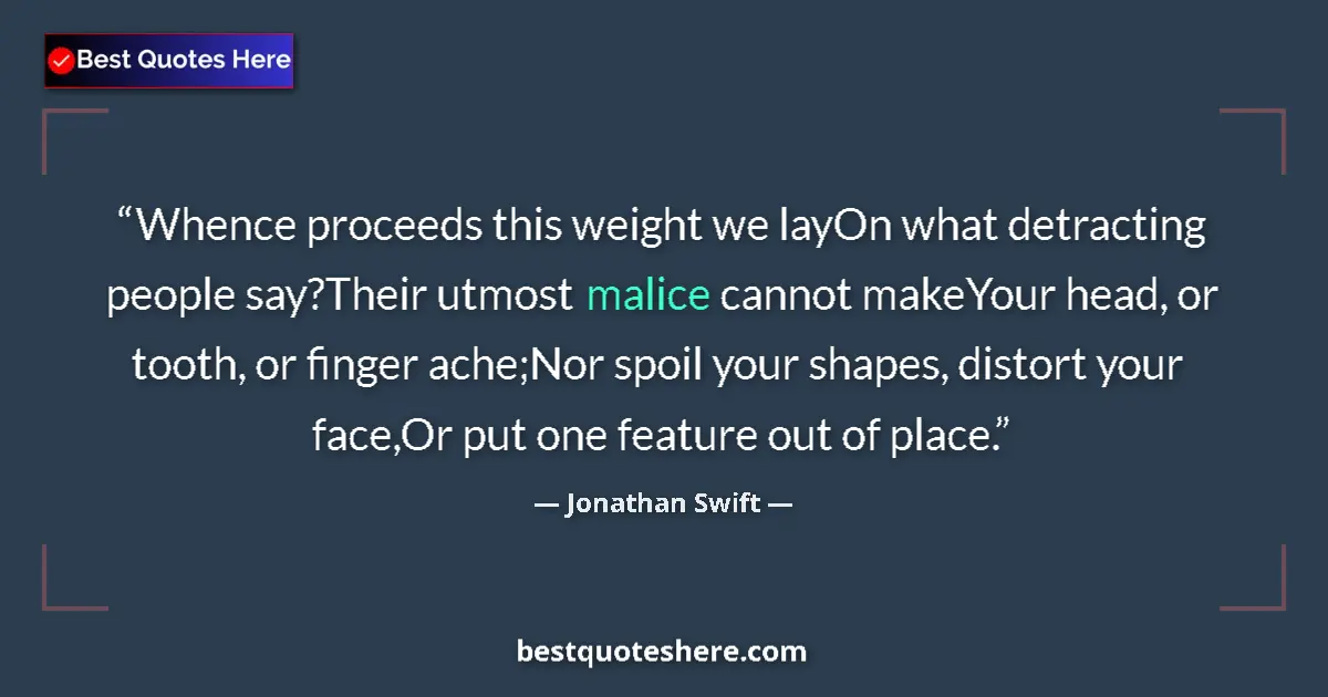 Quote by Jonathan Swift: Whence proceeds this weight we layOn what detracting people say?Their utmost malice cannot makeYour ...