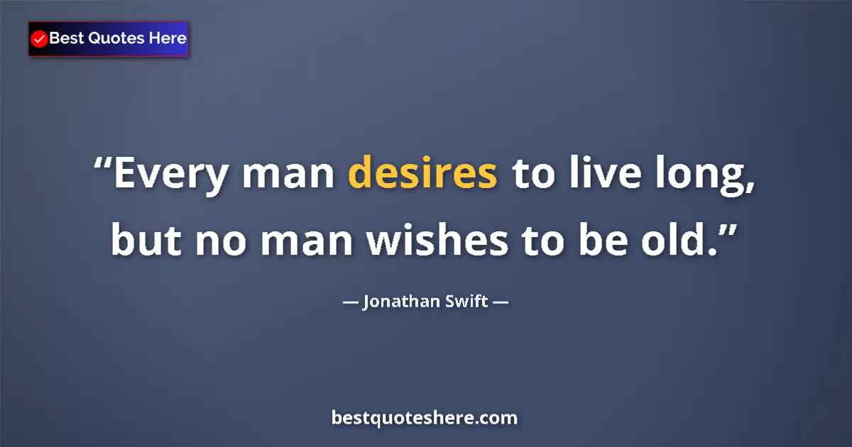 Quote by Jonathan Swift: Every man desires to live long, but no man wishes to be old....