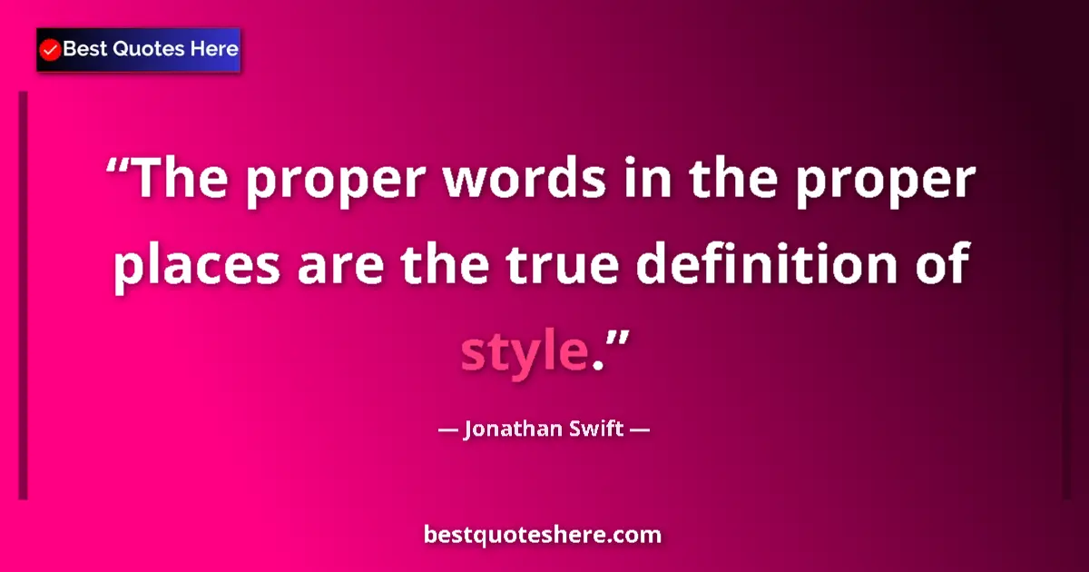 Quote by Jonathan Swift: The proper words in the proper places are the true definition of style....