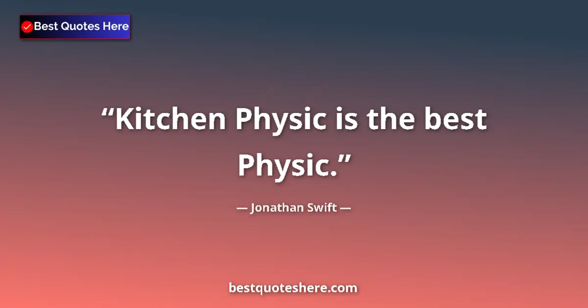 Quote by Jonathan Swift: Kitchen Physic is the best Physic....