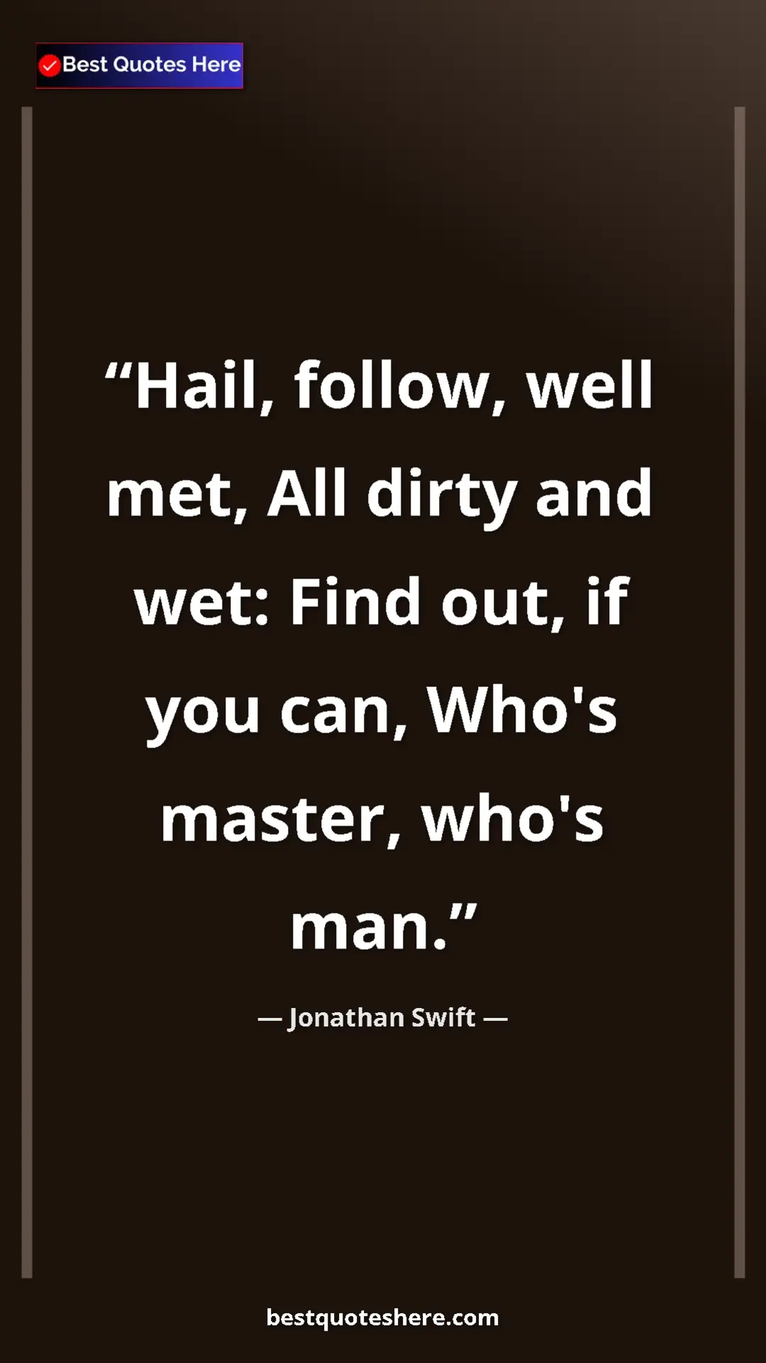 Jonathan Swift Quote Card: "Hail, follow, well met, All dirty and wet: Find out, if you..." Pinterest quote poster by Jonathan Swift: "Hail, follow, well met, All dirty and wet: Find out, if you..."