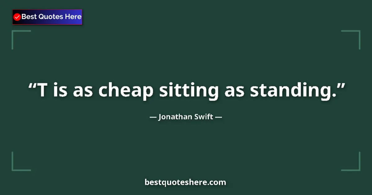Quote by Jonathan Swift: T is as cheap sitting as standing.