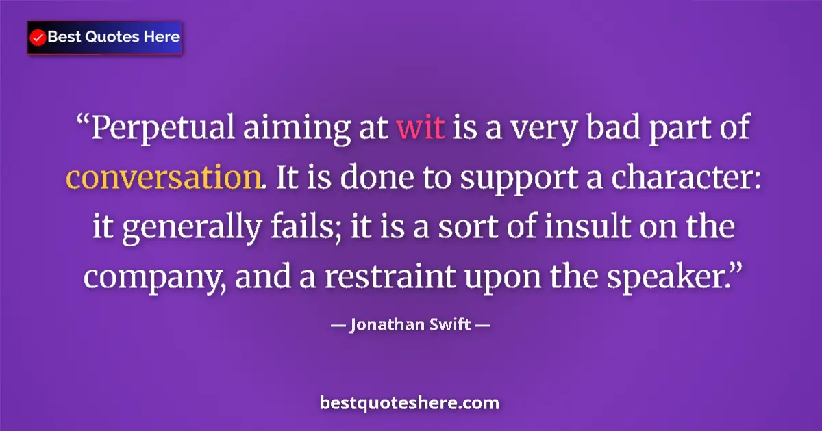Quote by Jonathan Swift: Perpetual aiming at wit is a very bad part of conversation. It is done to support a character: it ge...