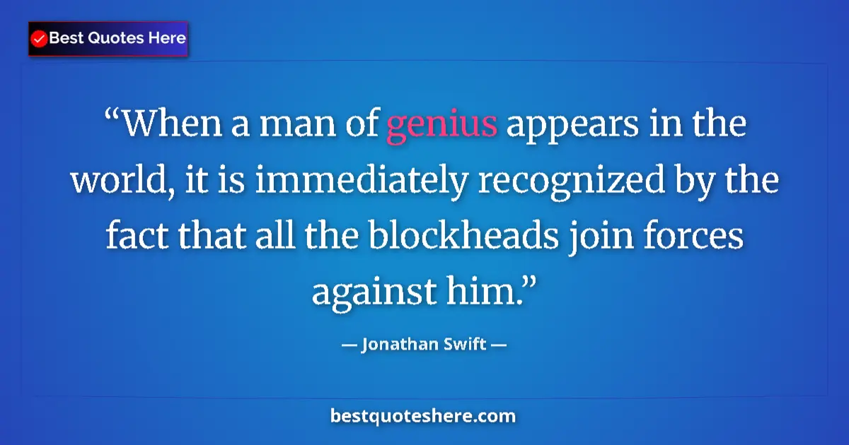 Quote by Jonathan Swift: When a man of genius appears in the world, it is immediately recognized by the fact that all the blo...