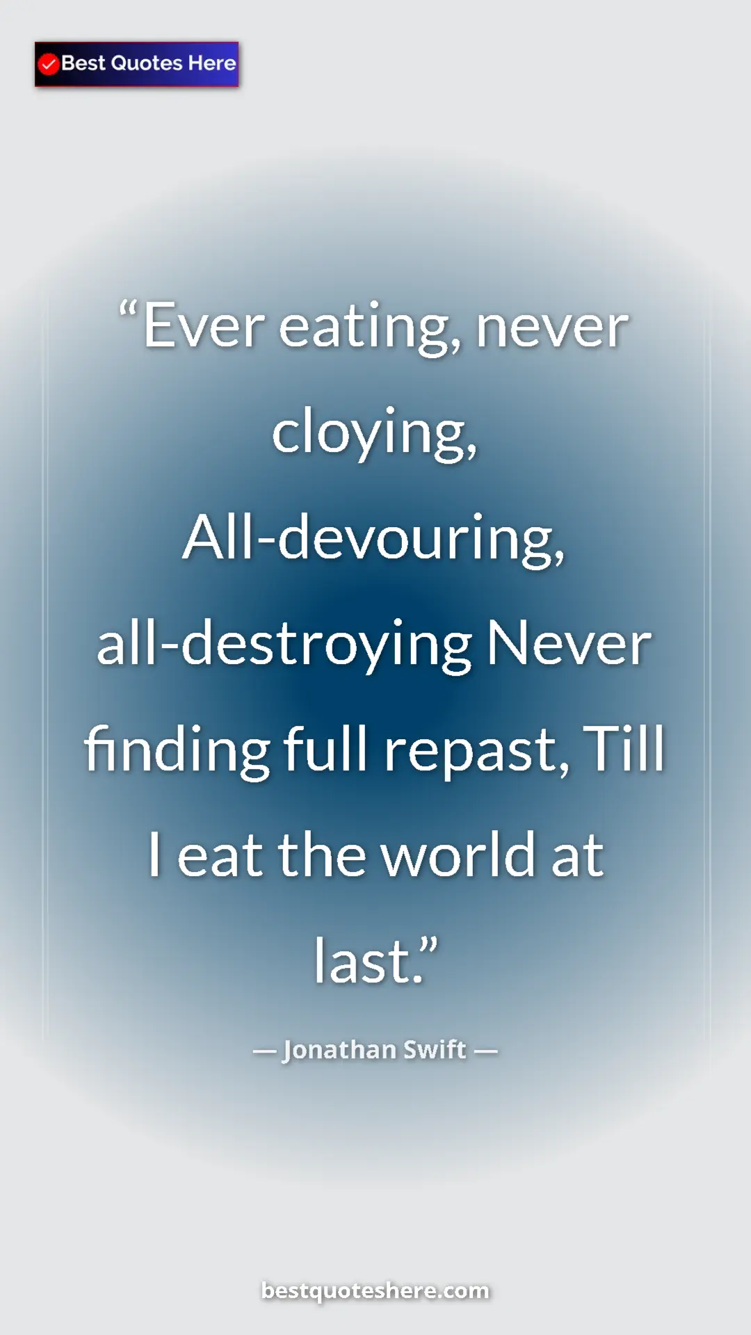 Jonathan Swift Quote Card: "Ever eating, never cloying, All-devouring, all-destroying..." Pinterest quote poster by Jonathan Swift: "Ever eating, never cloying, All-devouring, all-destroying..."