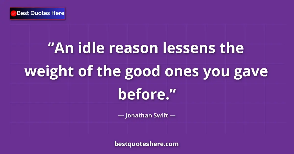 Quote by Jonathan Swift: An idle reason lessens the weight of the good ones you gave before....