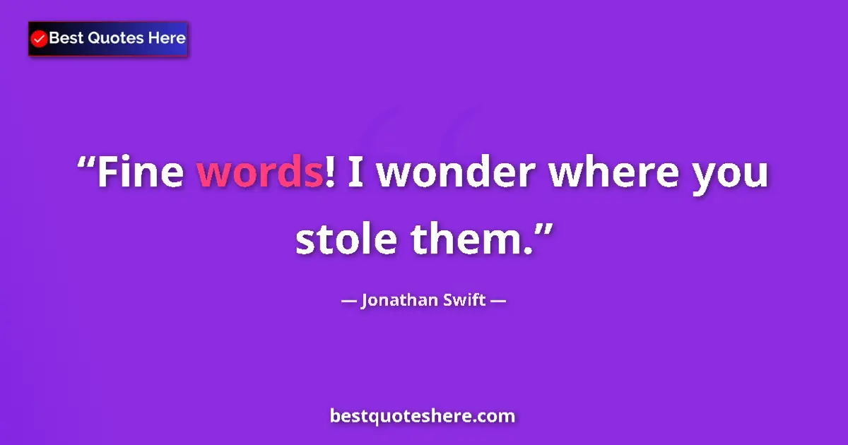 Quote by Jonathan Swift: Fine words! I wonder where you stole them....