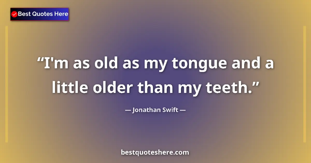 Quote by Jonathan Swift: I'm as old as my tongue and a little older than my teeth....