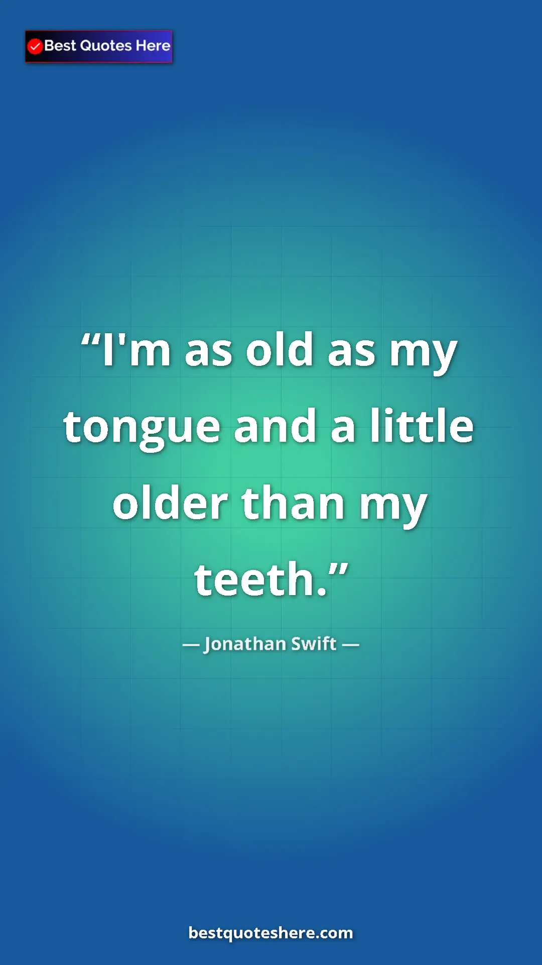 Jonathan Swift Quote Card: "I'm as old as my tongue and a little older than my teeth." Pinterest quote poster by Jonathan Swift: "I'm as old as my tongue and a little older than my teeth."