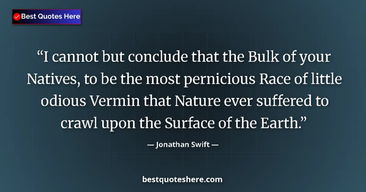 Quote by Jonathan Swift: I cannot but conclude that the Bulk of your Natives, to be the most pernicious Race of little odious...