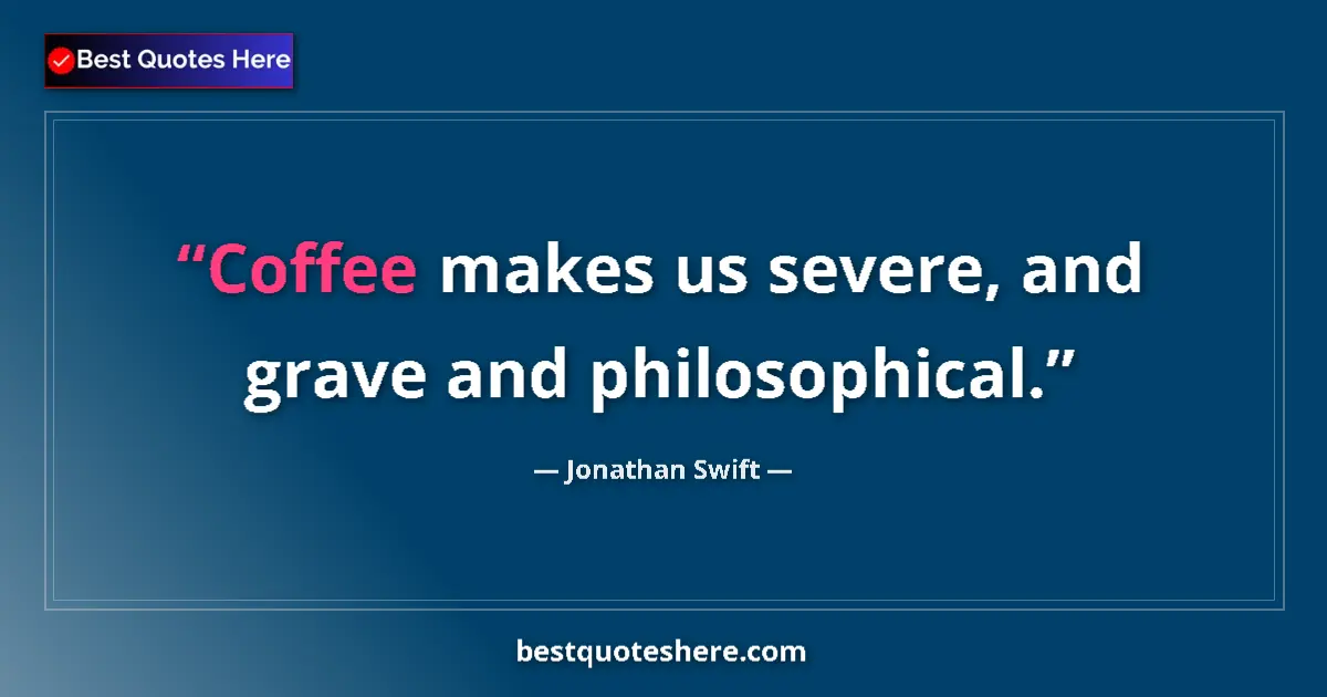 Quote by Jonathan Swift: Coffee makes us severe, and grave and philosophica