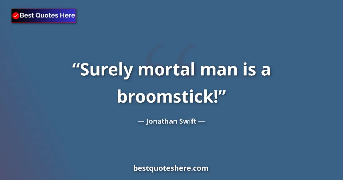 Quote by Jonathan Swift: Surely mortal man is a broomstick!