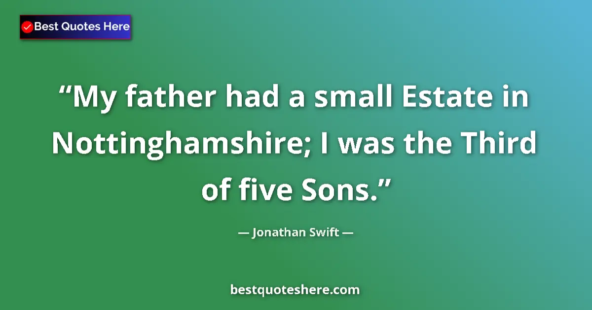 Quote by Jonathan Swift: My father had a small Estate in Nottinghamshire; I was the Third of five Sons....