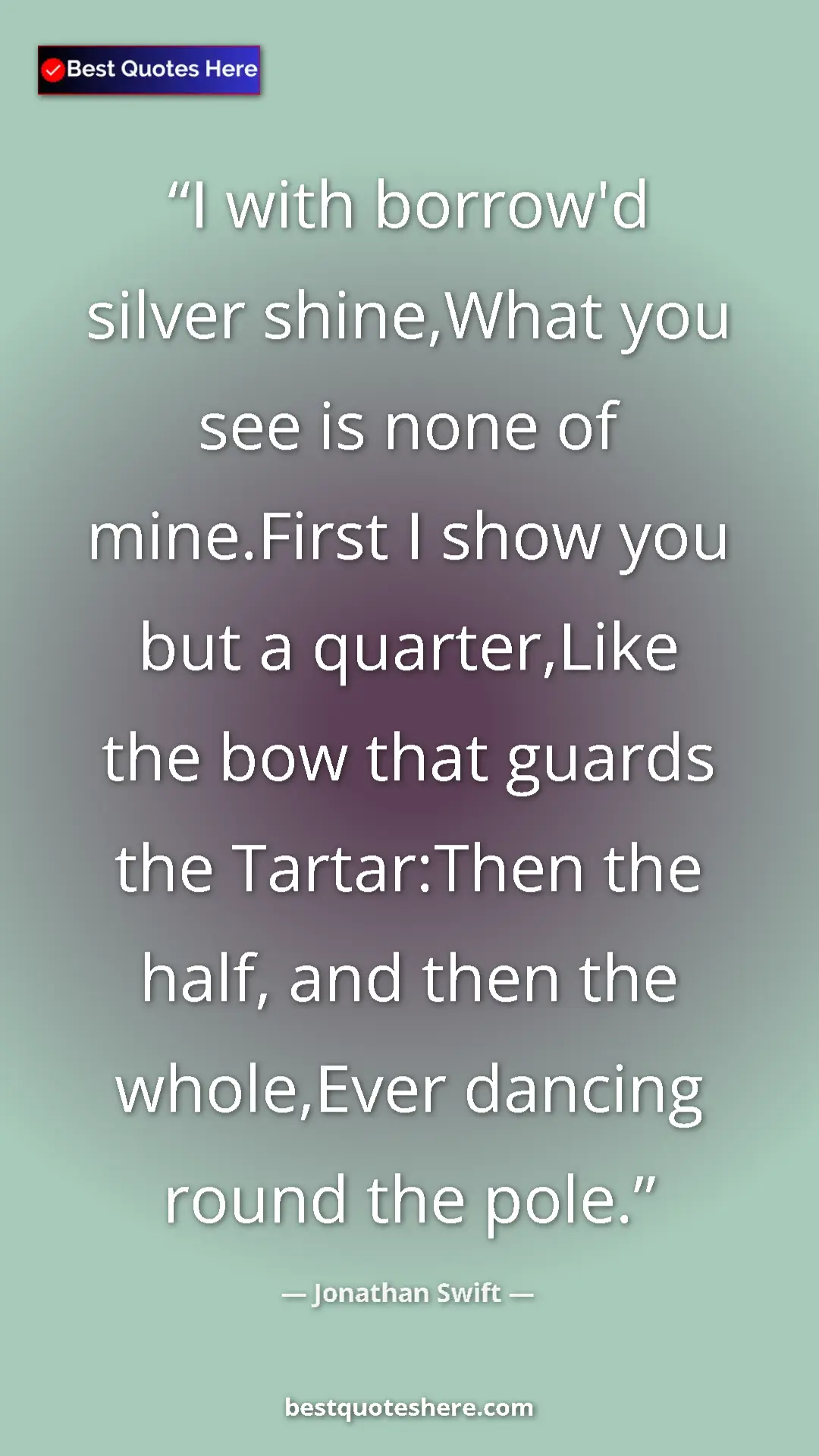 Pinterest quote poster by Jonathan Swift: "I with borrow'd silver shine,What you see is none of..."