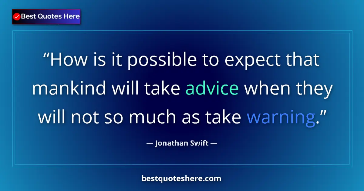 Quote by Jonathan Swift: How is it possible to expect that mankind will take advice when they will not so much as take warnin...