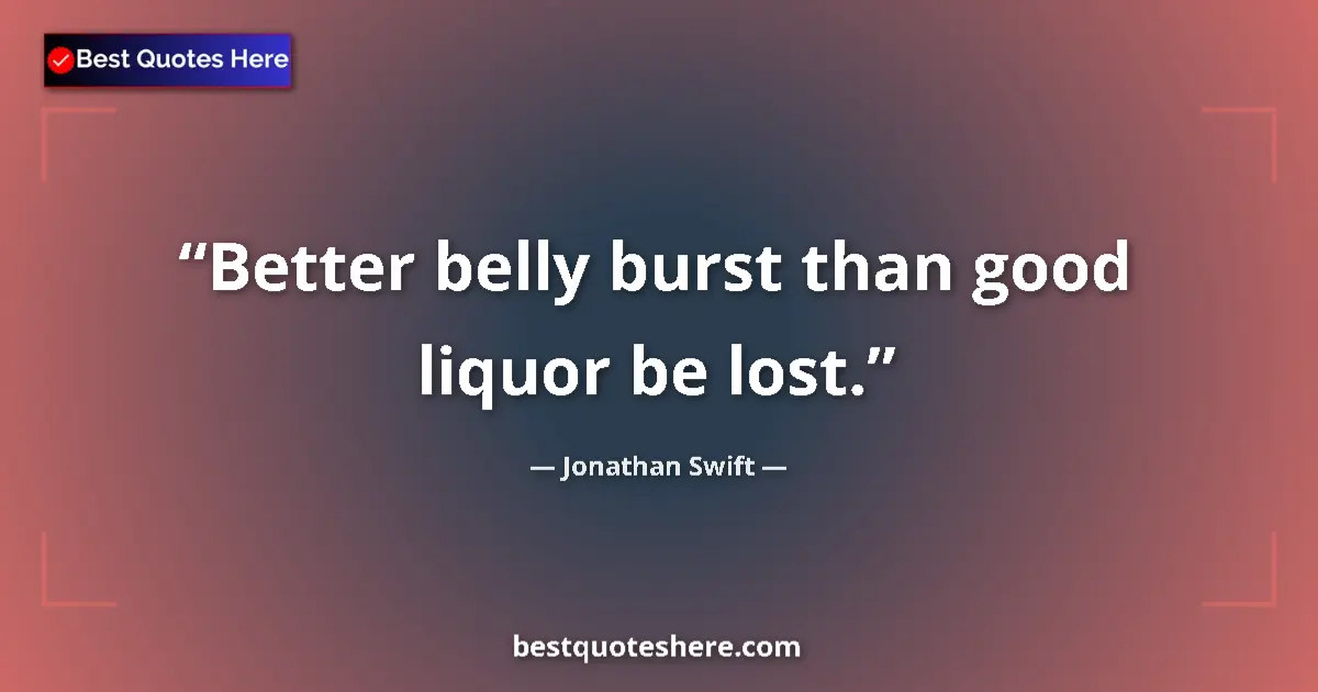 Quote by Jonathan Swift: Better belly burst than good liquor be lost....