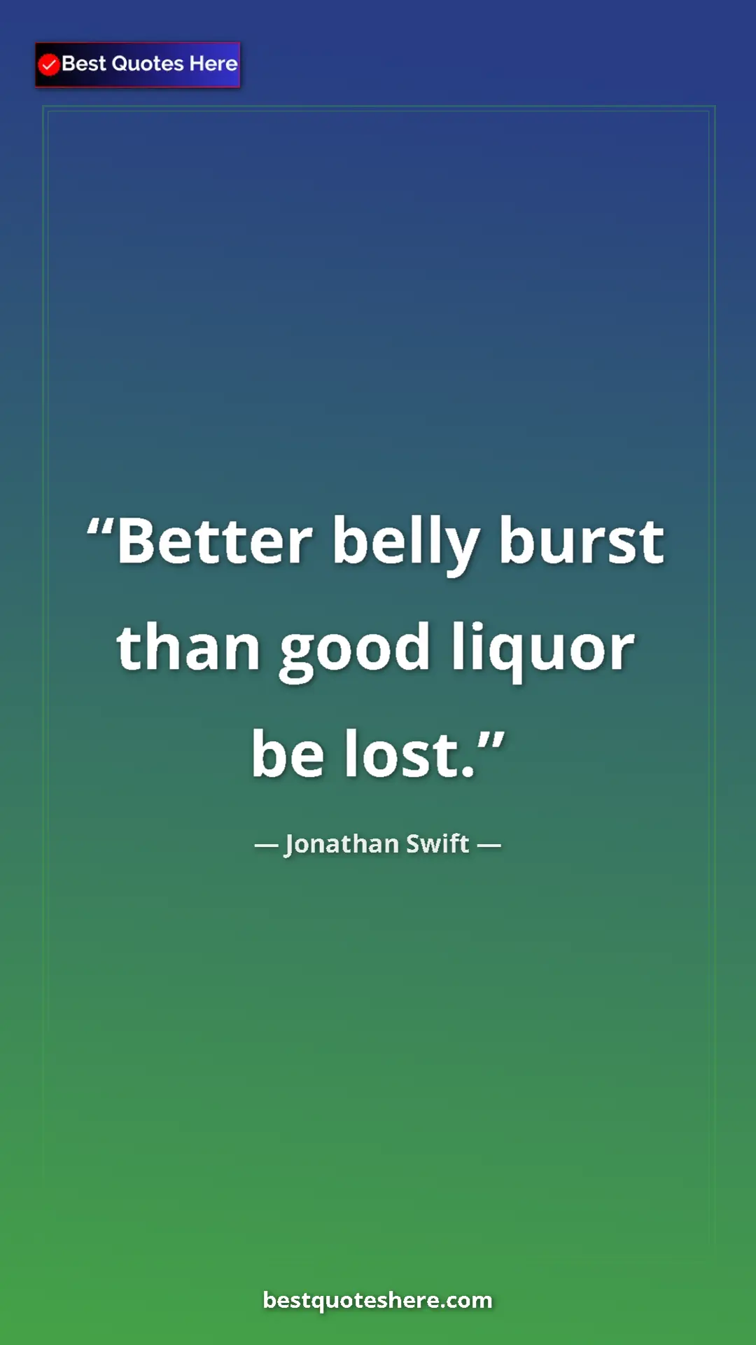Jonathan Swift Quote Card: "Better belly burst than good liquor be lost." Pinterest quote poster by Jonathan Swift: "Better belly burst than good liquor be lost."