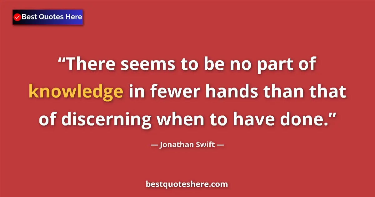 Quote by Jonathan Swift: There seems to be no part of knowledge in fewer hands than that of discerning when to have done....
