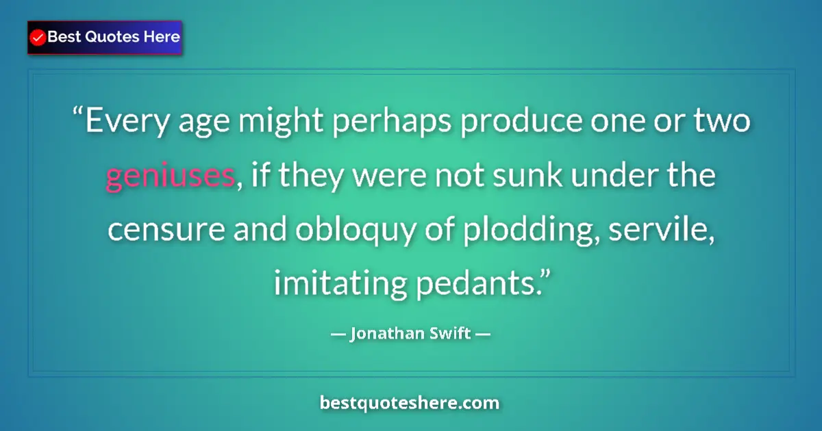 Quote by Jonathan Swift: Every age might perhaps produce one or two geniuses, if they were not sunk under the censure and obl...