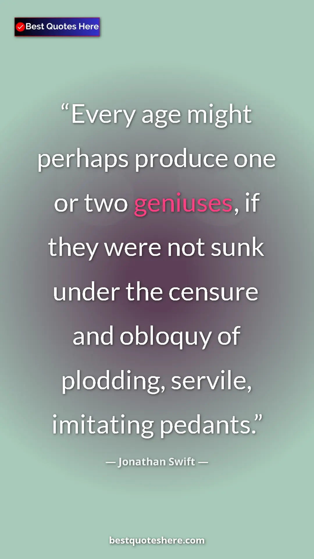 Jonathan Swift Quote Card: "Every age might perhaps produce one or two geniuses, if..." Pinterest quote poster by Jonathan Swift: "Every age might perhaps produce one or two geniuses, if..."