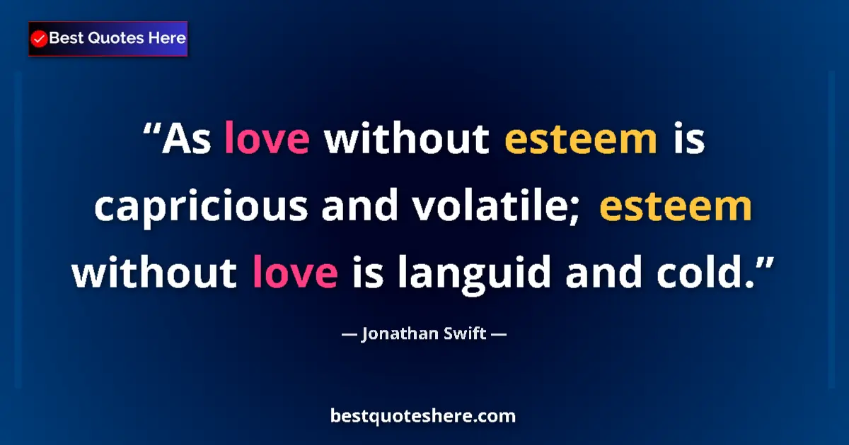 Quote by Jonathan Swift: As love without esteem is capricious and volatile; esteem without love is languid and cold....