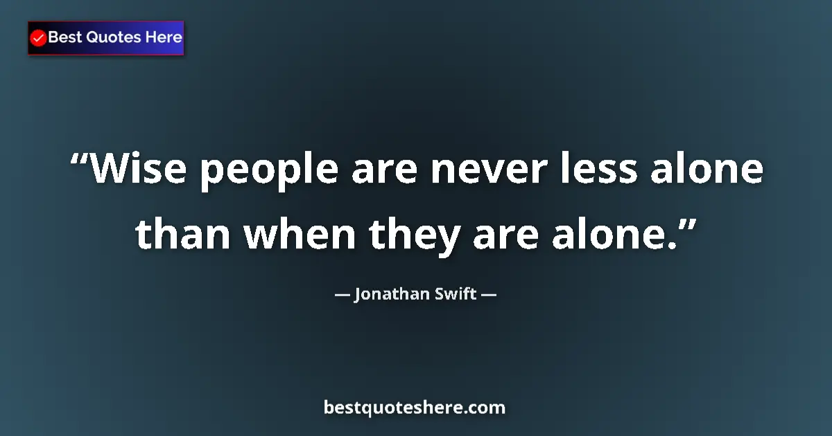 Quote by Jonathan Swift: Wise people are never less alone than when they are alone....