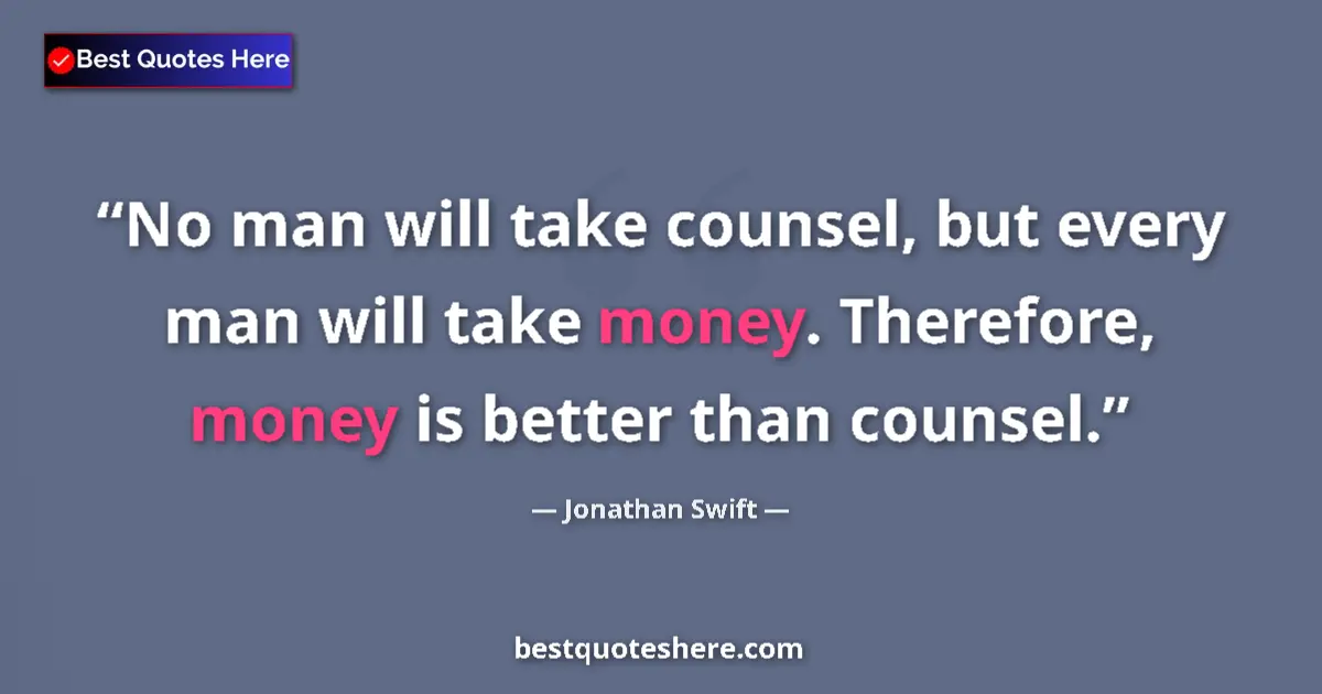 Quote by Jonathan Swift: No man will take counsel, but every man will take money. Therefore, money is better than counsel....
