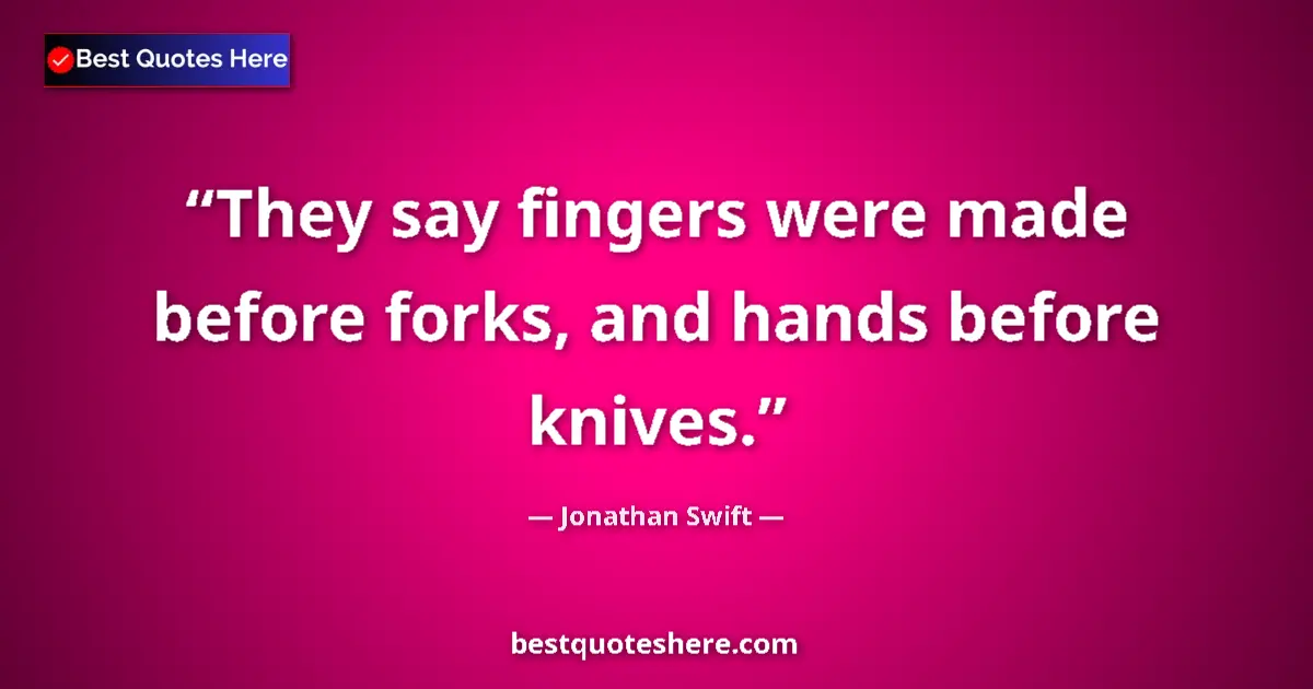 Quote by Jonathan Swift: They say fingers were made before forks, and hands before knives....