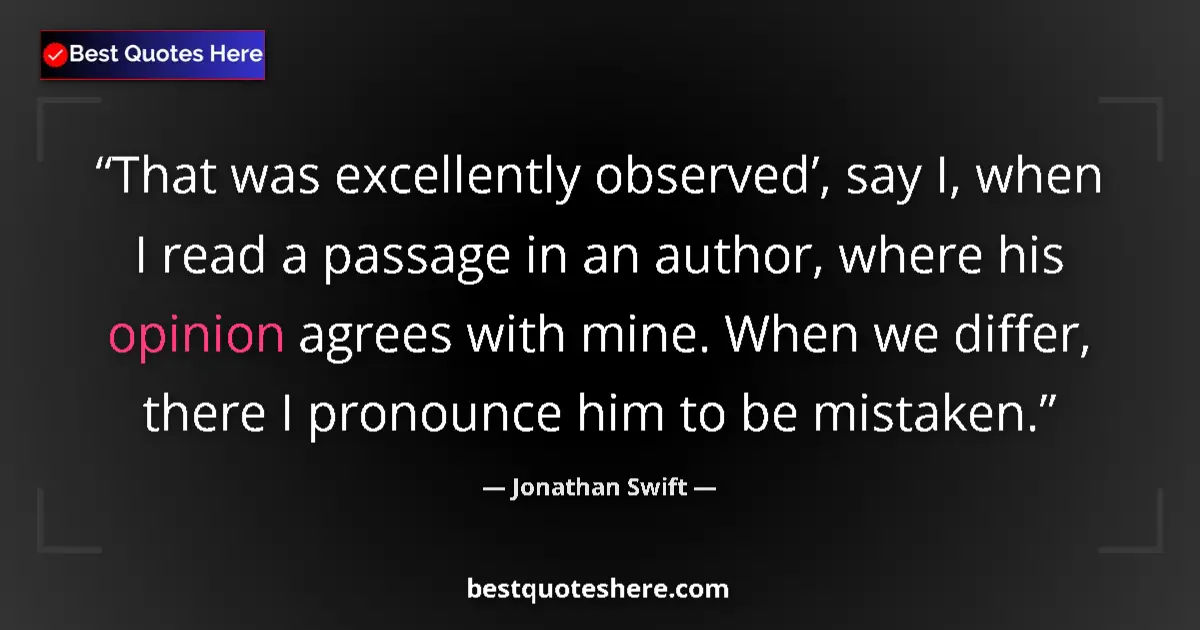 Quote by Jonathan Swift: That was excellently observed’, say I, when I read a passage in an author, where his opinion agrees ...