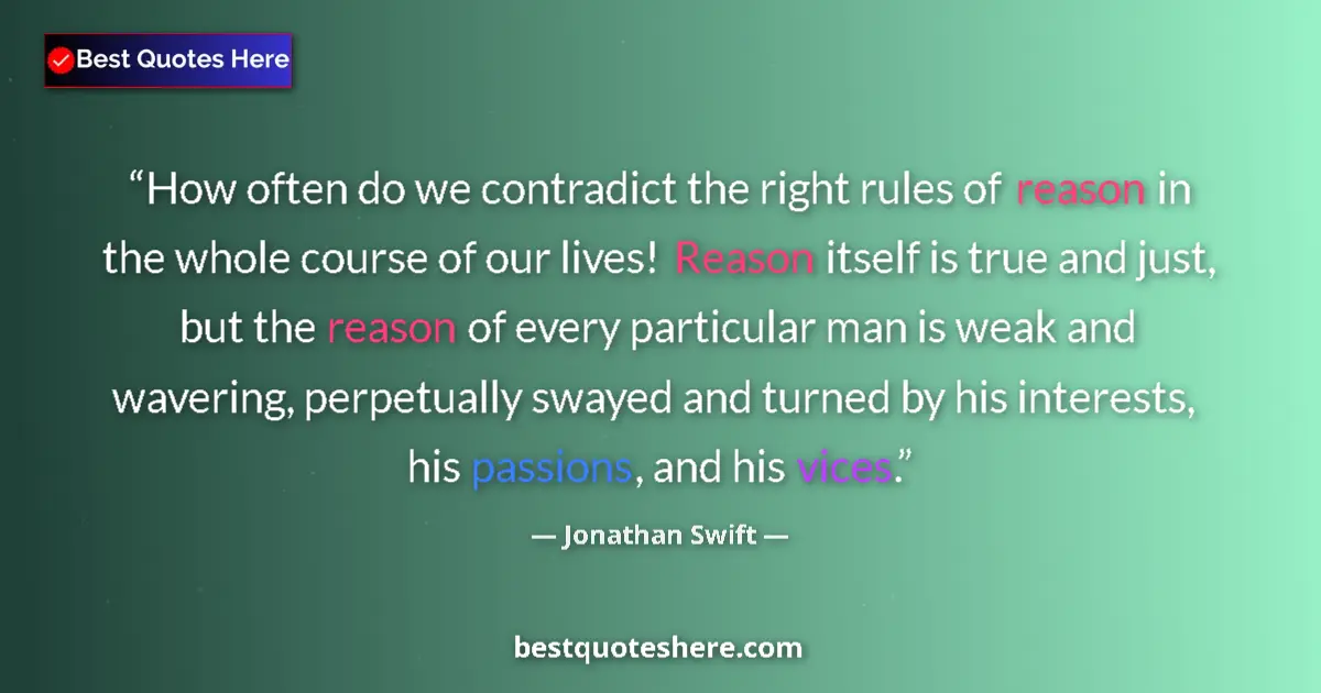 Quote by Jonathan Swift: How often do we contradict the right rules of reason in the whole course of our lives! Reason itself...