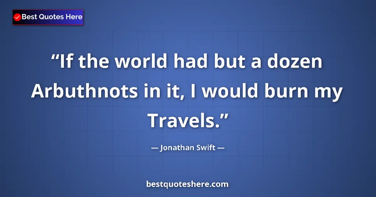 Quote by Jonathan Swift: If the world had but a dozen Arbuthnots in it, I would burn my Travels....