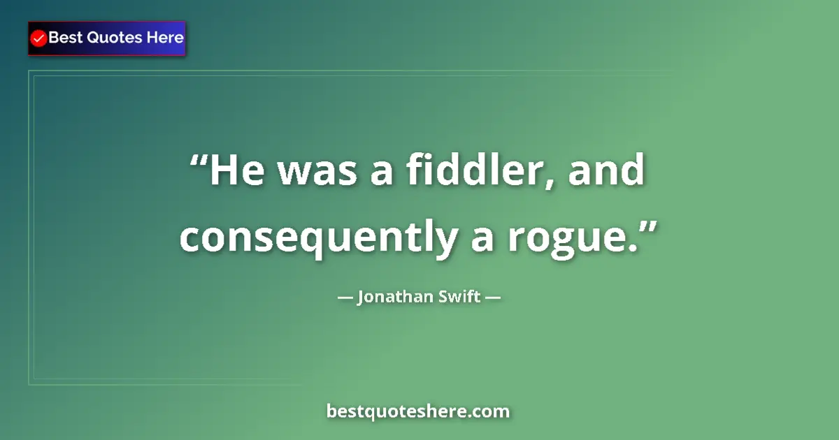 Quote by Jonathan Swift: He was a fiddler, and consequently a rogue....