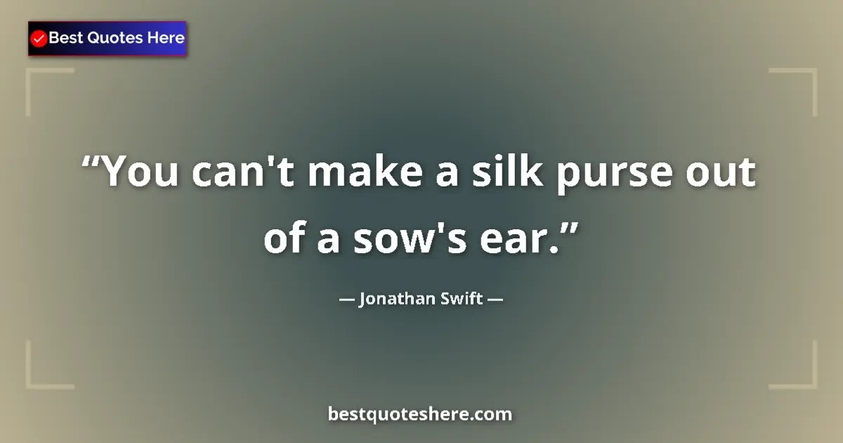 Quote by Jonathan Swift: You can't make a silk purse out of a sow's ear....