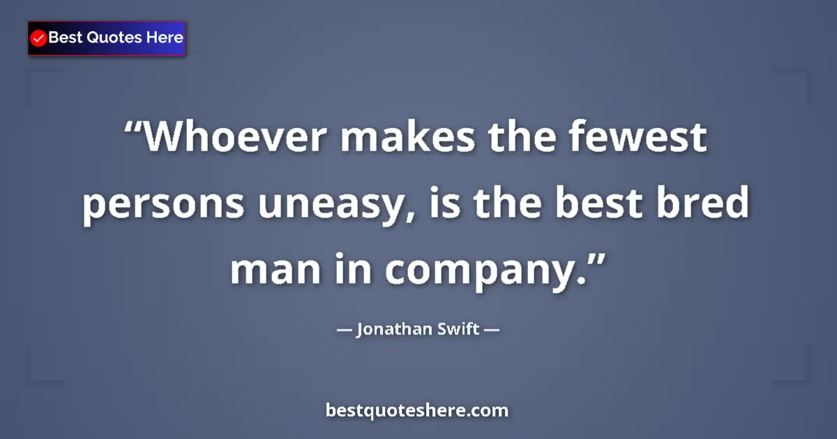 Quote by Jonathan Swift: Whoever makes the fewest persons uneasy, is the best bred man in company....