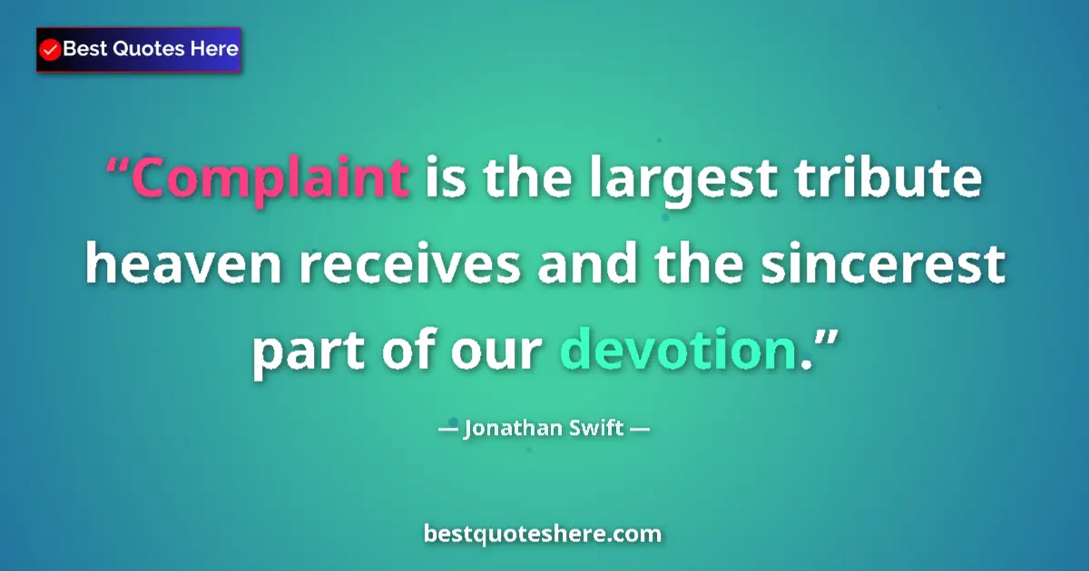 Quote by Jonathan Swift: Complaint is the largest tribute heaven receives and the sincerest part of our devotion....