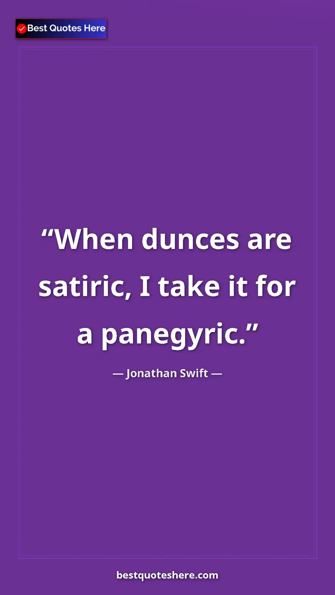 Jonathan Swift Quote Card: "When dunces are satiric, I take it for a panegyric." Pinterest quote poster by Jonathan Swift: "When dunces are satiric, I take it for a panegyric."