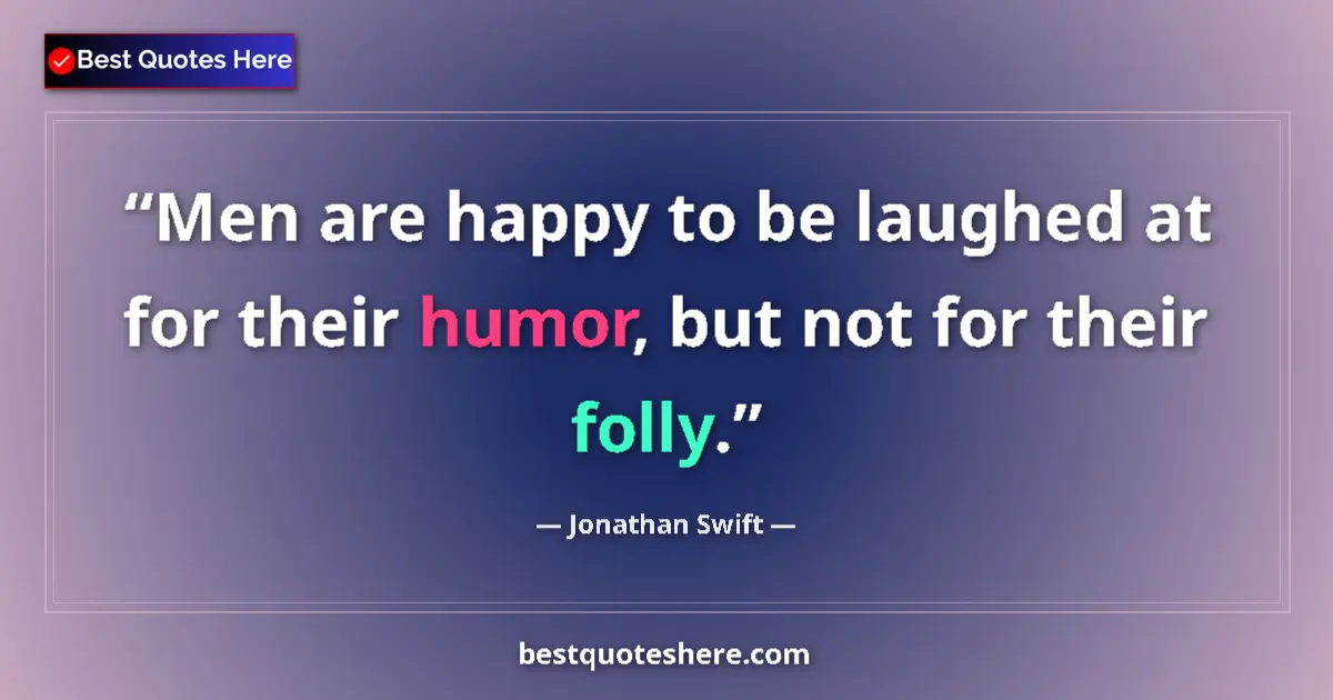 Quote by Jonathan Swift: Men are happy to be laughed at for their humor, but not for their folly....