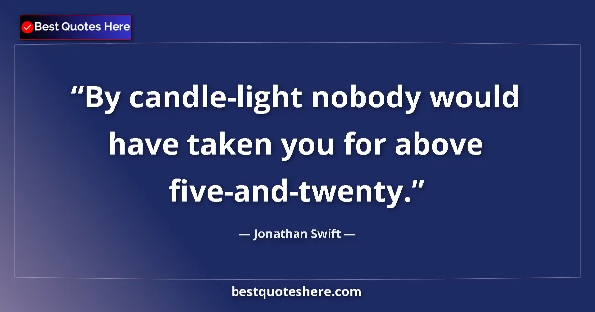Quote by Jonathan Swift: By candle-light nobody would have taken you for above five-and-twenty....
