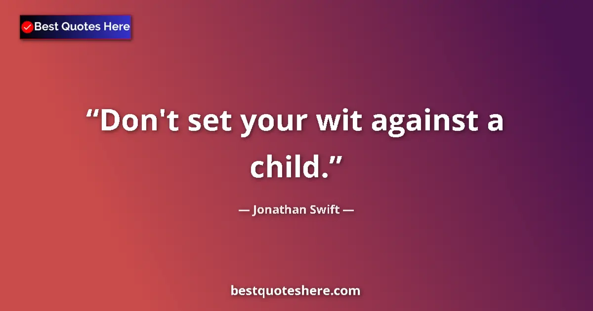 Quote by Jonathan Swift: Don't set your wit against a child....