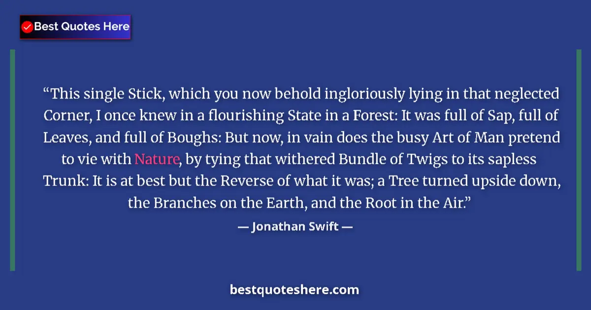 Quote by Jonathan Swift: This single Stick, which you now behold ingloriously lying in that neglected Corner, I once knew in ...
