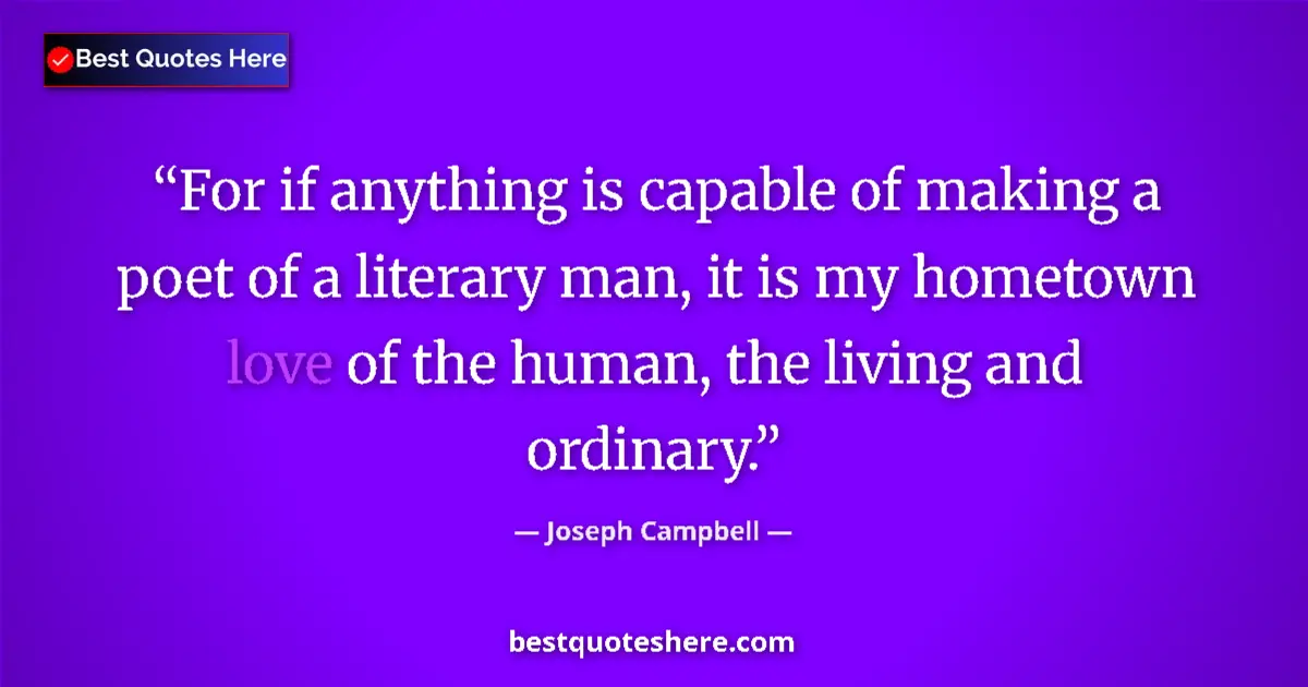 Quote by Joseph Campbell: For if anything is capable of making a poet of a literary man, it is my hometown love of the human, ...