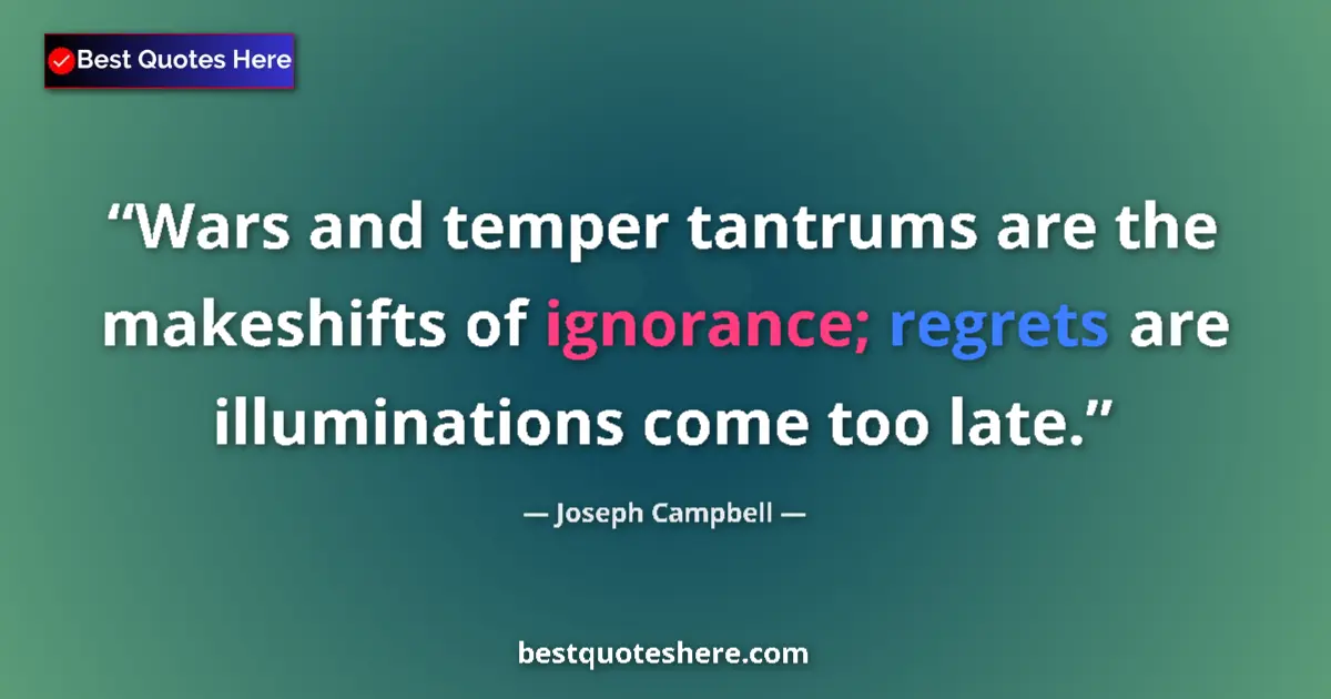 Quote by Joseph Campbell: Wars and temper tantrums are the makeshifts of ignorance; regrets are illuminations come too late....