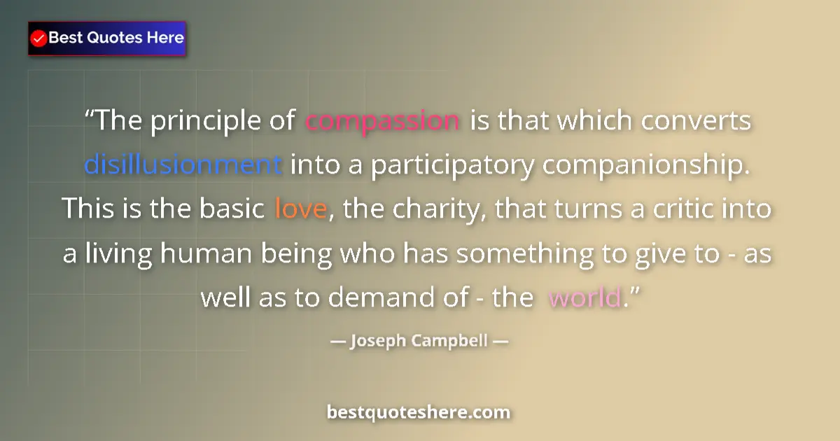 Quote by Joseph Campbell: The principle of compassion is that which converts disillusionment into a participatory companionshi...