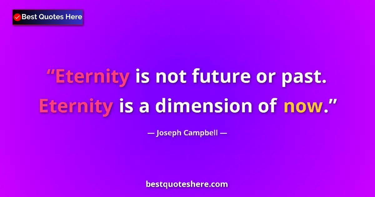Quote by Joseph Campbell: Eternity is not future or past. Eternity is a dimension of now....